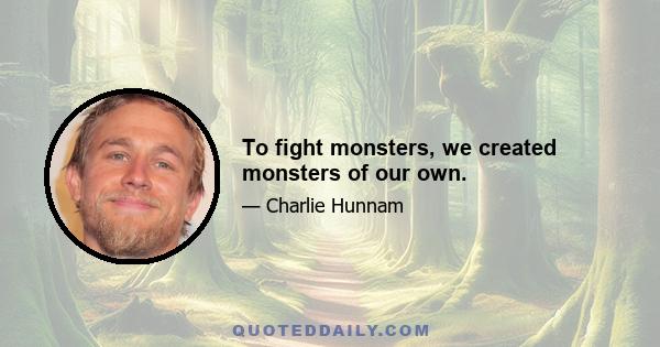 To fight monsters, we created monsters of our own.