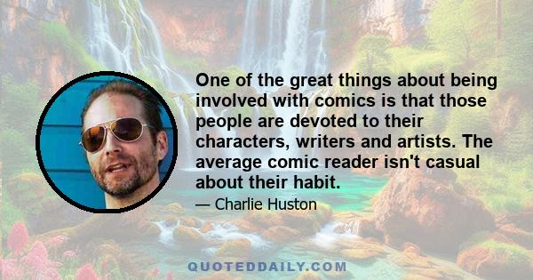 One of the great things about being involved with comics is that those people are devoted to their characters, writers and artists. The average comic reader isn't casual about their habit.