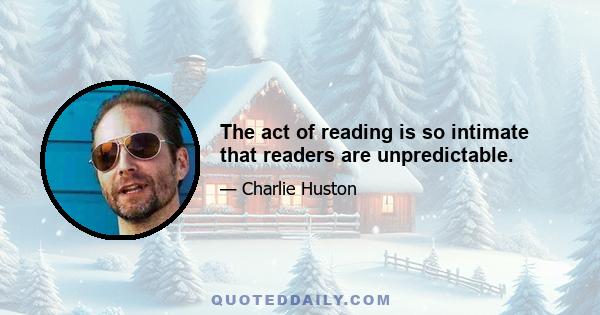 The act of reading is so intimate that readers are unpredictable.