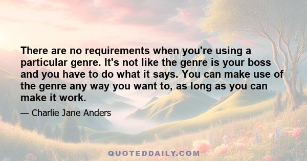 There are no requirements when you're using a particular genre. It's not like the genre is your boss and you have to do what it says. You can make use of the genre any way you want to, as long as you can make it work.