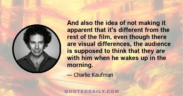 And also the idea of not making it apparent that it's different from the rest of the film, even though there are visual differences, the audience is supposed to think that they are with him when he wakes up in the