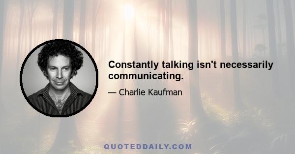 Constantly talking isn't necessarily communicating.