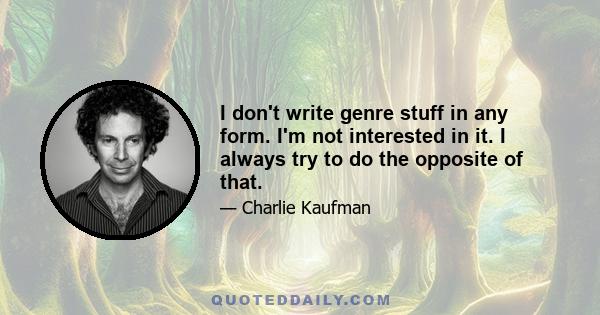 I don't write genre stuff in any form. I'm not interested in it. I always try to do the opposite of that.