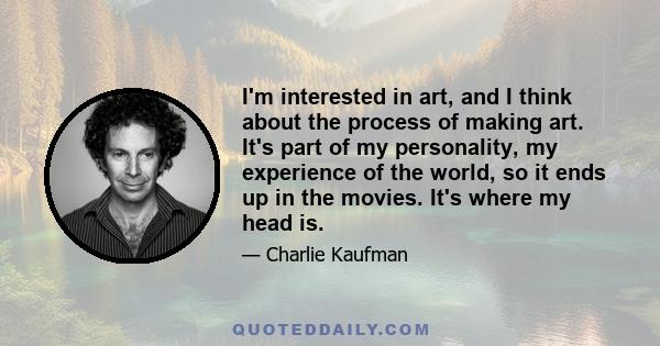 I'm interested in art, and I think about the process of making art. It's part of my personality, my experience of the world, so it ends up in the movies. It's where my head is.