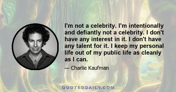 I'm not a celebrity. I'm intentionally and defiantly not a celebrity. I don't have any interest in it. I don't have any talent for it. I keep my personal life out of my public life as cleanly as I can.