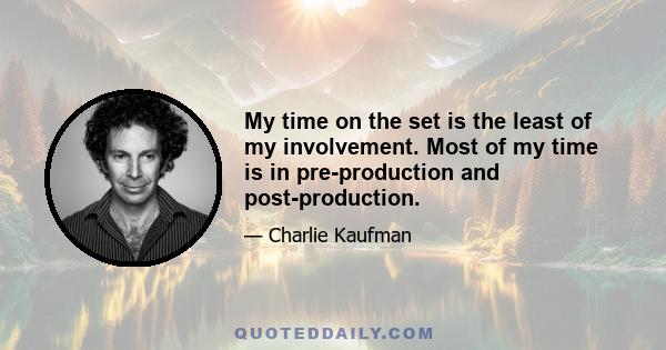 My time on the set is the least of my involvement. Most of my time is in pre-production and post-production.