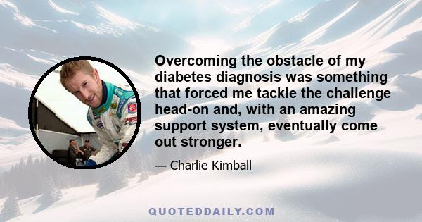 Overcoming the obstacle of my diabetes diagnosis was something that forced me tackle the challenge head-on and, with an amazing support system, eventually come out stronger.