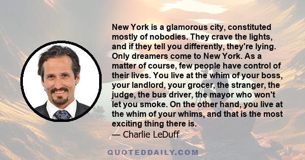 New York is a glamorous city, constituted mostly of nobodies. They crave the lights, and if they tell you differently, they're lying. Only dreamers come to New York. As a matter of course, few people have control of