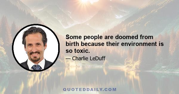 Some people are doomed from birth because their environment is so toxic.