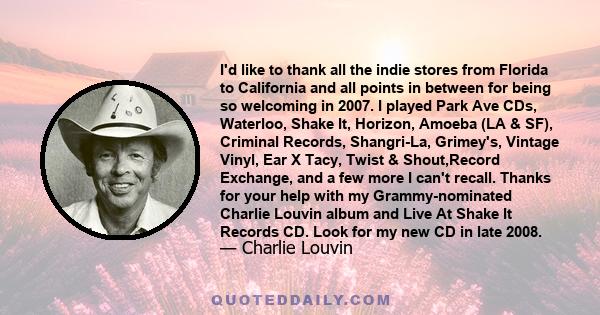 I'd like to thank all the indie stores from Florida to California and all points in between for being so welcoming in 2007. I played Park Ave CDs, Waterloo, Shake It, Horizon, Amoeba (LA & SF), Criminal Records,