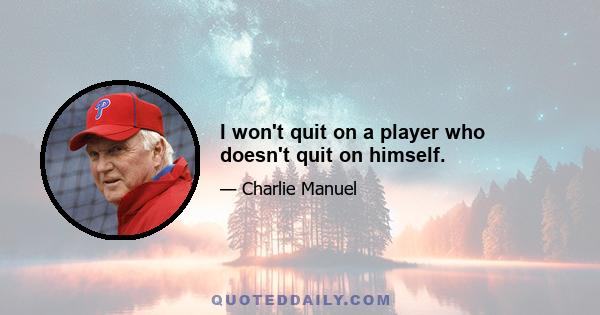 I won't quit on a player who doesn't quit on himself.