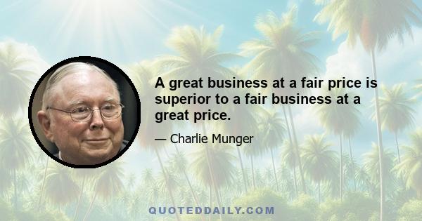 A great business at a fair price is superior to a fair business at a great price.