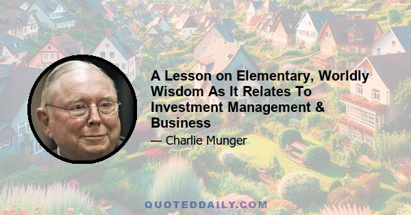 A Lesson on Elementary, Worldly Wisdom As It Relates To Investment Management & Business