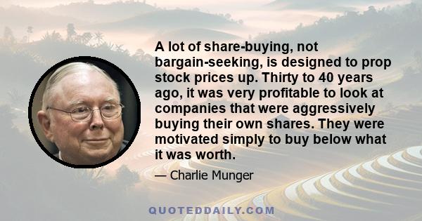 A lot of share-buying, not bargain-seeking, is designed to prop stock prices up. Thirty to 40 years ago, it was very profitable to look at companies that were aggressively buying their own shares. They were motivated