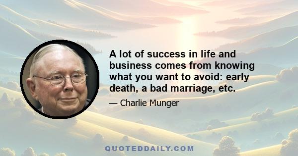 A lot of success in life and business comes from knowing what you want to avoid: early death, a bad marriage, etc.