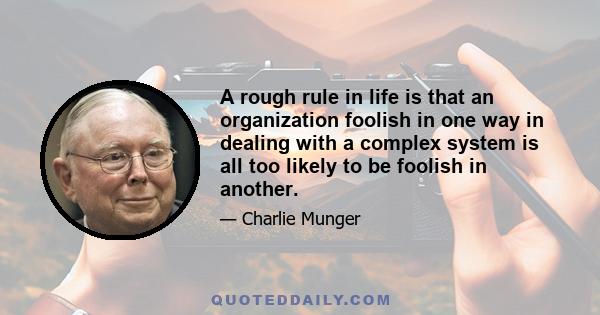 A rough rule in life is that an organization foolish in one way in dealing with a complex system is all too likely to be foolish in another.