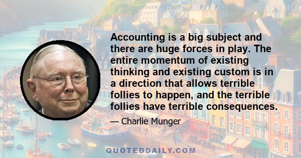 Accounting is a big subject and there are huge forces in play. The entire momentum of existing thinking and existing custom is in a direction that allows terrible follies to happen, and the terrible follies have