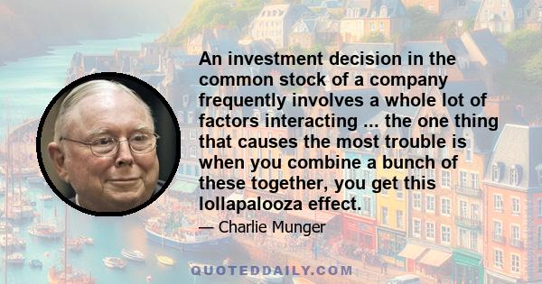 An investment decision in the common stock of a company frequently involves a whole lot of factors interacting ... the one thing that causes the most trouble is when you combine a bunch of these together, you get this