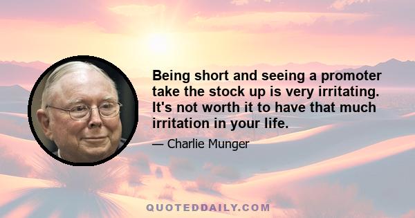 Being short and seeing a promoter take the stock up is very irritating. It's not worth it to have that much irritation in your life.