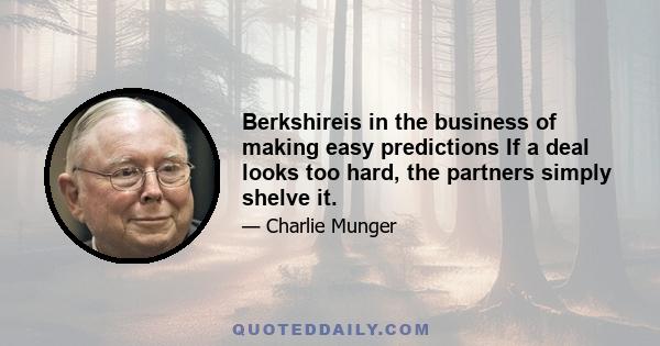 Berkshireis in the business of making easy predictions If a deal looks too hard, the partners simply shelve it.