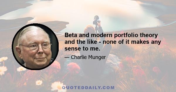 Beta and modern portfolio theory and the like - none of it makes any sense to me.