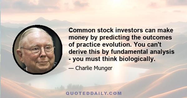 Common stock investors can make money by predicting the outcomes of practice evolution. You can't derive this by fundamental analysis - you must think biologically.