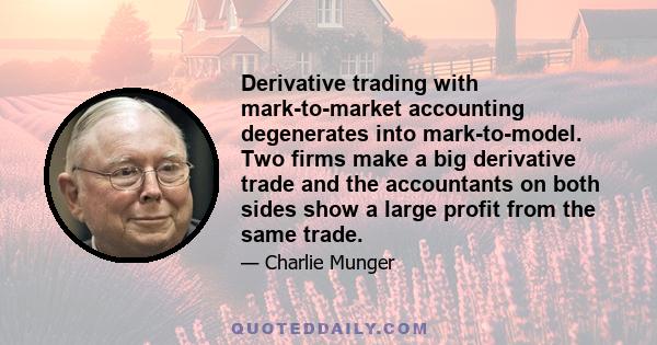 Derivative trading with mark-to-market accounting degenerates into mark-to-model. Two firms make a big derivative trade and the accountants on both sides show a large profit from the same trade.