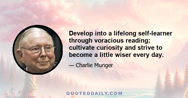 Develop into a lifelong self-learner through voracious reading; cultivate curiosity and strive to become a little wiser every day.