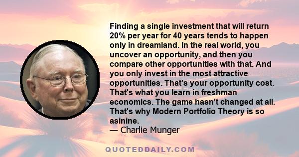 Finding a single investment that will return 20% per year for 40 years tends to happen only in dreamland. In the real world, you uncover an opportunity, and then you compare other opportunities with that. And you only