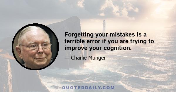 Forgetting your mistakes is a terrible error if you are trying to improve your cognition.