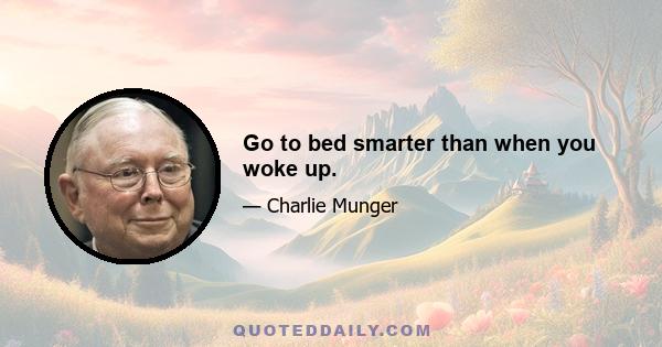 Go to bed smarter than when you woke up.