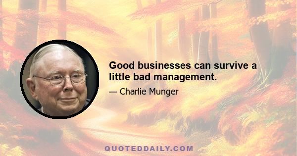 Good businesses can survive a little bad management.