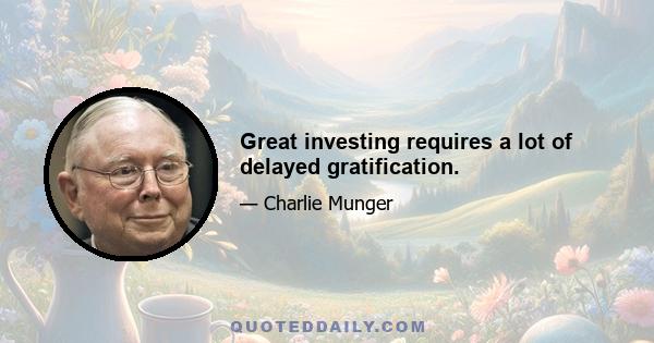 Great investing requires a lot of delayed gratification.