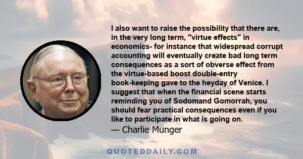 I also want to raise the possibility that there are, in the very long term, virtue effects in economics- for instance that widespread corrupt accounting will eventually create bad long term consequences as a sort of