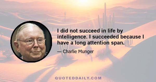 I did not succeed in life by intelligence. I succeeded because I have a long attention span.