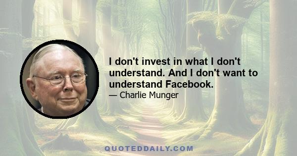 I don't invest in what I don't understand. And I don't want to understand Facebook.