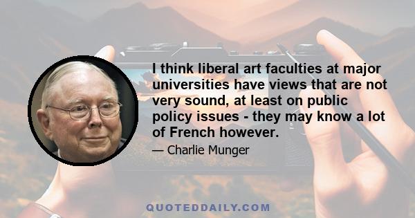 I think liberal art faculties at major universities have views that are not very sound, at least on public policy issues - they may know a lot of French however.