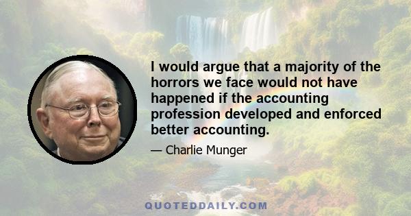 I would argue that a majority of the horrors we face would not have happened if the accounting profession developed and enforced better accounting.