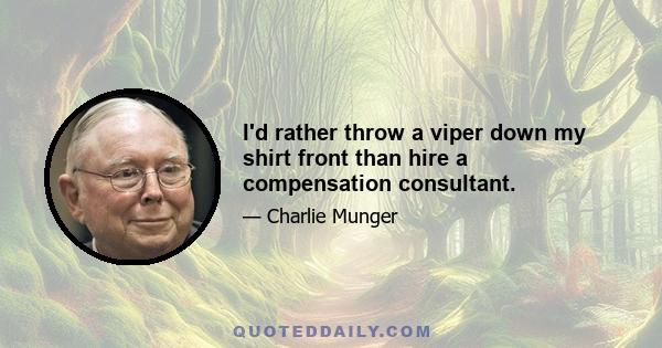 I'd rather throw a viper down my shirt front than hire a compensation consultant.