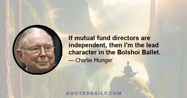 If mutual fund directors are independent, then I'm the lead character in the Bolshoi Ballet.