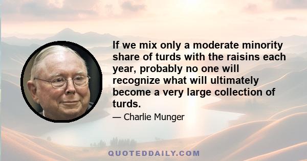 If we mix only a moderate minority share of turds with the raisins each year, probably no one will recognize what will ultimately become a very large collection of turds.