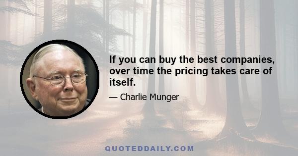 If you can buy the best companies, over time the pricing takes care of itself.