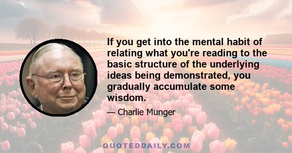 If you get into the mental habit of relating what you're reading to the basic structure of the underlying ideas being demonstrated, you gradually accumulate some wisdom.