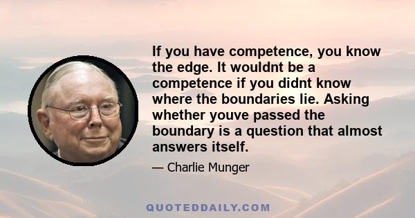 If you have competence, you know the edge. It wouldnt be a competence if you didnt know where the boundaries lie. Asking whether youve passed the boundary is a question that almost answers itself.