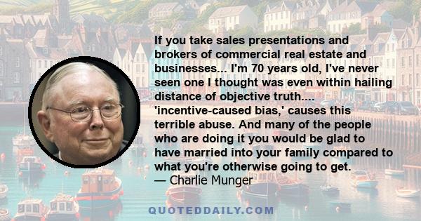 If you take sales presentations and brokers of commercial real estate and businesses... I'm 70 years old, I've never seen one I thought was even within hailing distance of objective truth.... 'incentive-caused bias,'