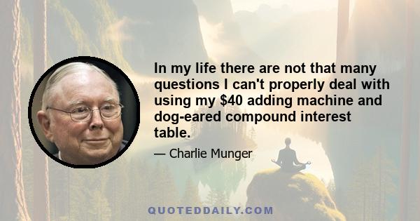 In my life there are not that many questions I can't properly deal with using my $40 adding machine and dog-eared compound interest table.