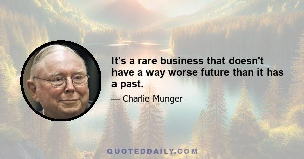 It's a rare business that doesn't have a way worse future than it has a past.