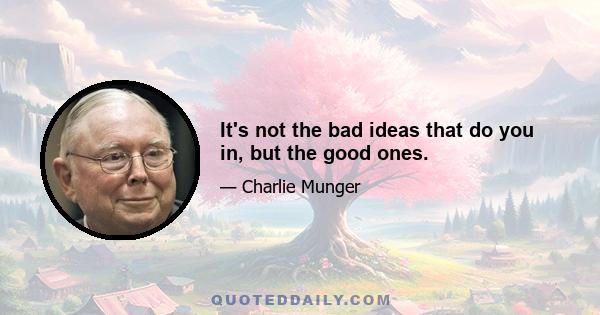 It's not the bad ideas that do you in, but the good ones.