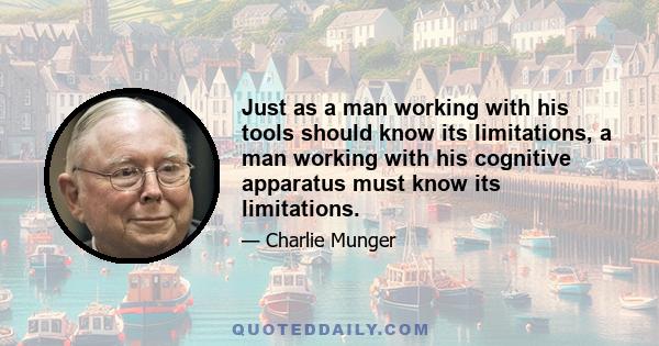 Just as a man working with his tools should know its limitations, a man working with his cognitive apparatus must know its limitations.