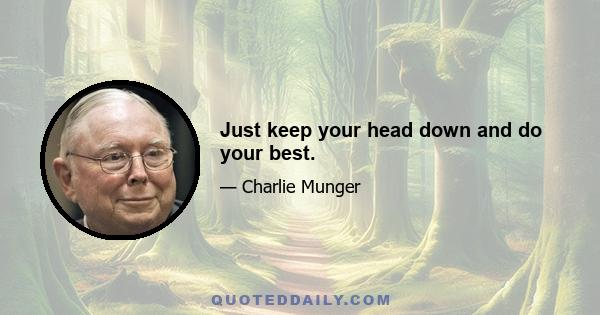 Just keep your head down and do your best.